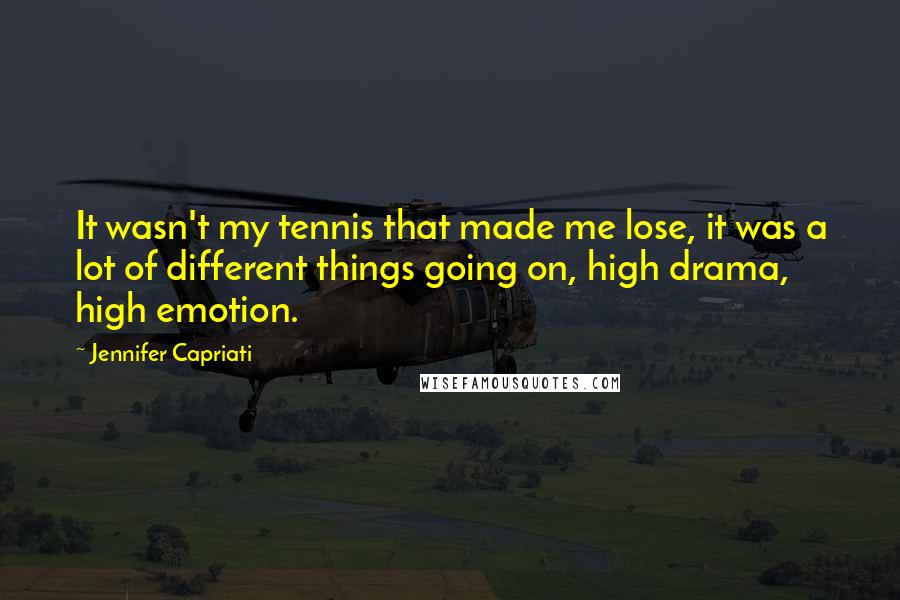 Jennifer Capriati Quotes: It wasn't my tennis that made me lose, it was a lot of different things going on, high drama, high emotion.