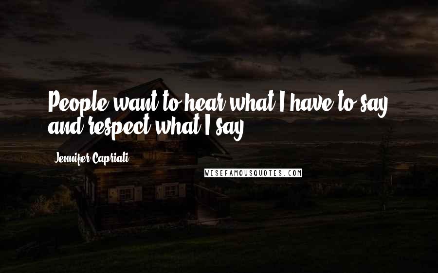 Jennifer Capriati Quotes: People want to hear what I have to say and respect what I say.