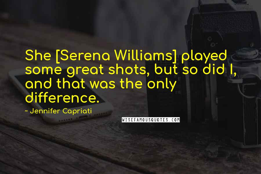 Jennifer Capriati Quotes: She [Serena Williams] played some great shots, but so did I, and that was the only difference.