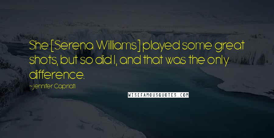 Jennifer Capriati Quotes: She [Serena Williams] played some great shots, but so did I, and that was the only difference.