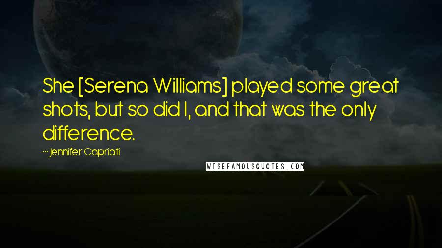 Jennifer Capriati Quotes: She [Serena Williams] played some great shots, but so did I, and that was the only difference.