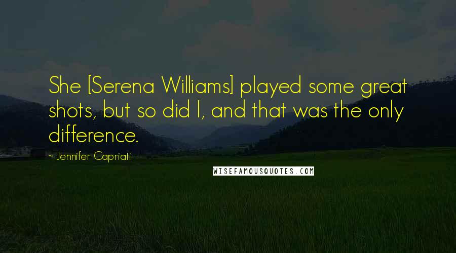 Jennifer Capriati Quotes: She [Serena Williams] played some great shots, but so did I, and that was the only difference.