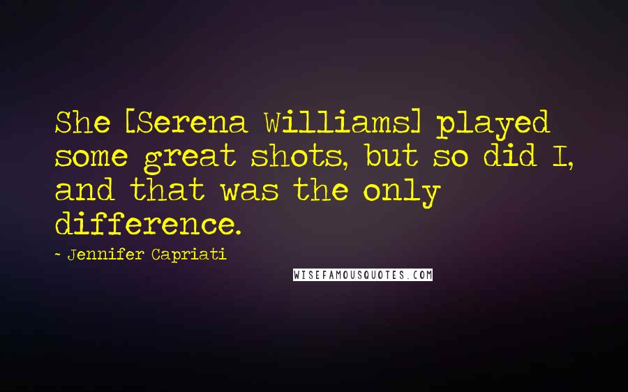 Jennifer Capriati Quotes: She [Serena Williams] played some great shots, but so did I, and that was the only difference.