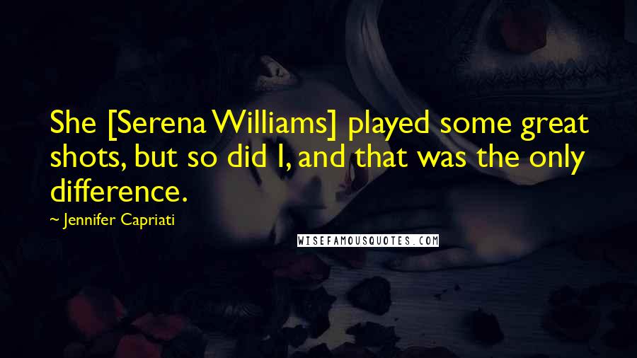 Jennifer Capriati Quotes: She [Serena Williams] played some great shots, but so did I, and that was the only difference.