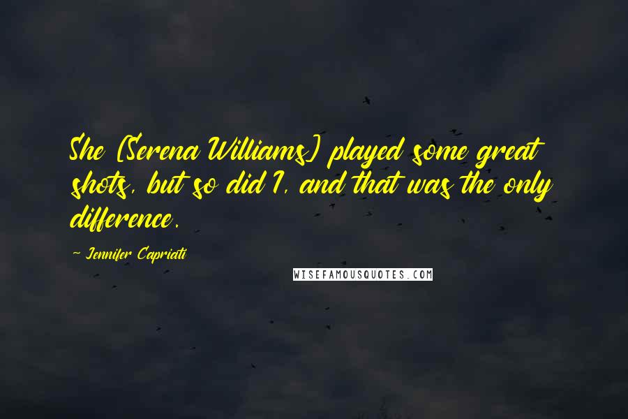 Jennifer Capriati Quotes: She [Serena Williams] played some great shots, but so did I, and that was the only difference.