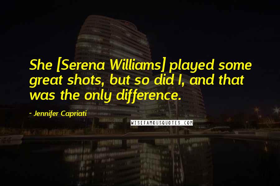 Jennifer Capriati Quotes: She [Serena Williams] played some great shots, but so did I, and that was the only difference.