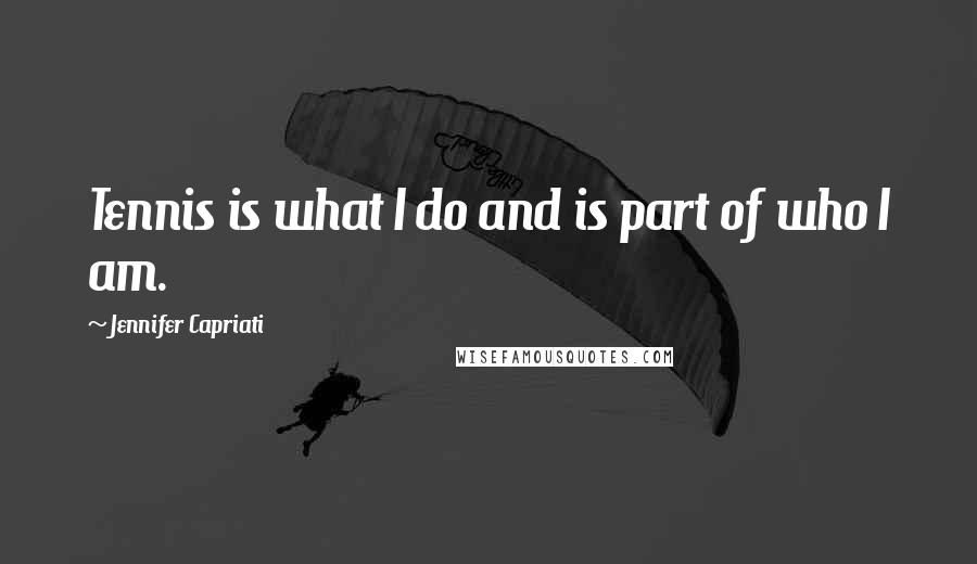 Jennifer Capriati Quotes: Tennis is what I do and is part of who I am.