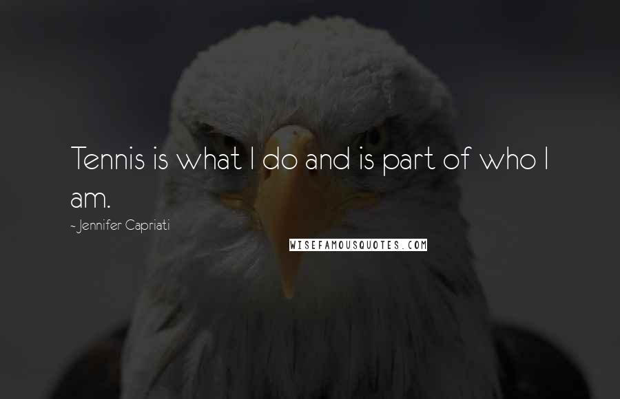 Jennifer Capriati Quotes: Tennis is what I do and is part of who I am.