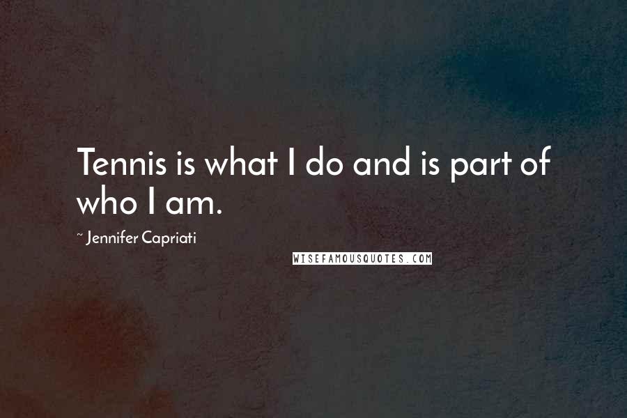 Jennifer Capriati Quotes: Tennis is what I do and is part of who I am.