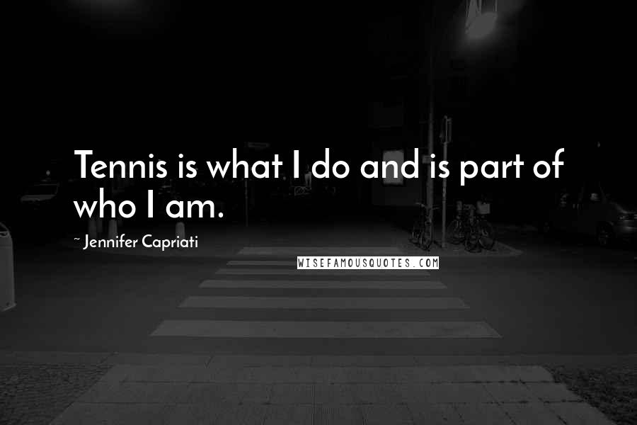 Jennifer Capriati Quotes: Tennis is what I do and is part of who I am.