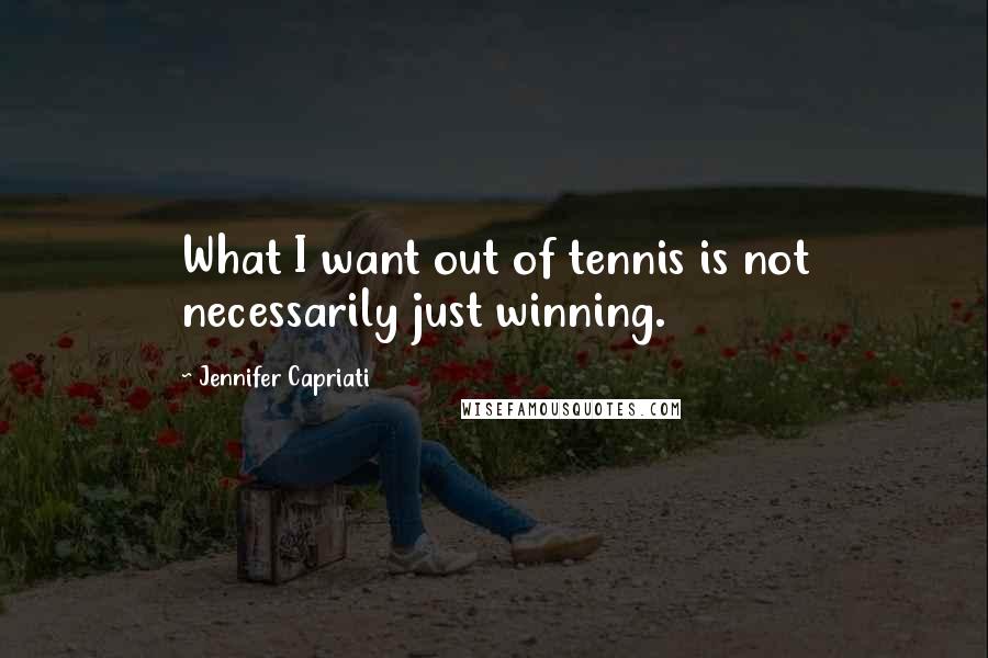 Jennifer Capriati Quotes: What I want out of tennis is not necessarily just winning.