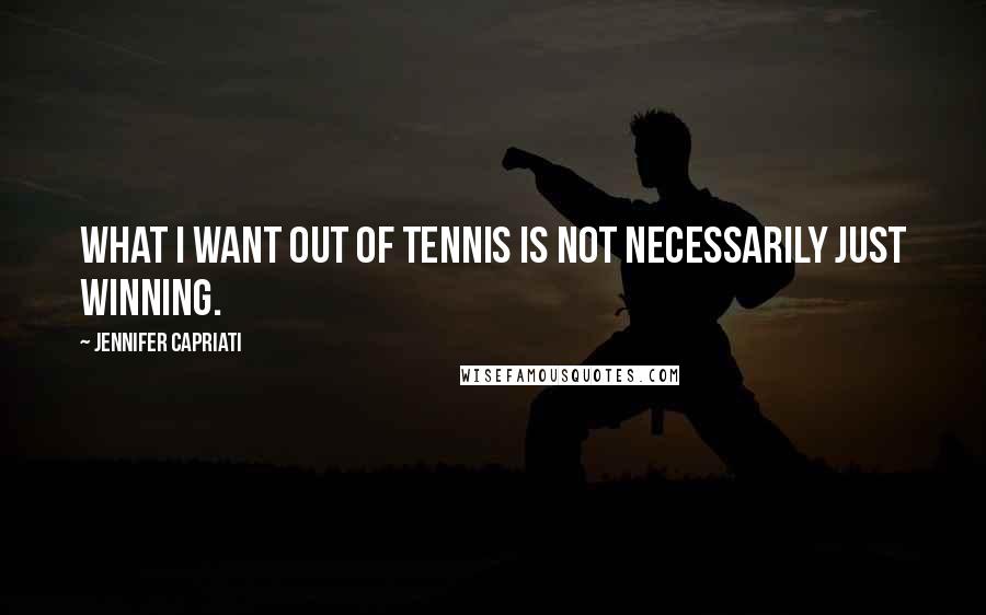Jennifer Capriati Quotes: What I want out of tennis is not necessarily just winning.