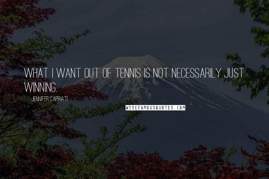 Jennifer Capriati Quotes: What I want out of tennis is not necessarily just winning.