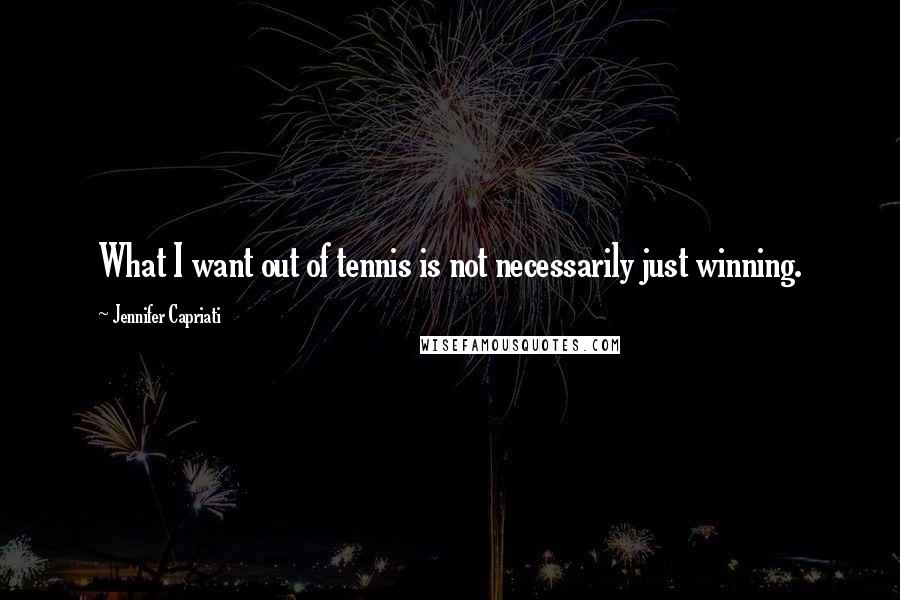 Jennifer Capriati Quotes: What I want out of tennis is not necessarily just winning.
