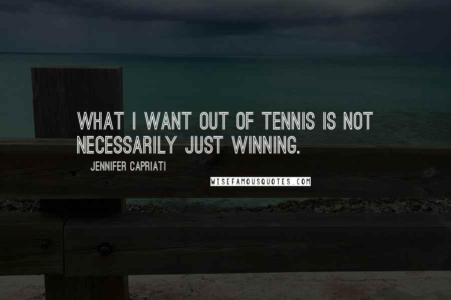 Jennifer Capriati Quotes: What I want out of tennis is not necessarily just winning.