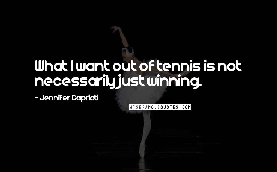 Jennifer Capriati Quotes: What I want out of tennis is not necessarily just winning.