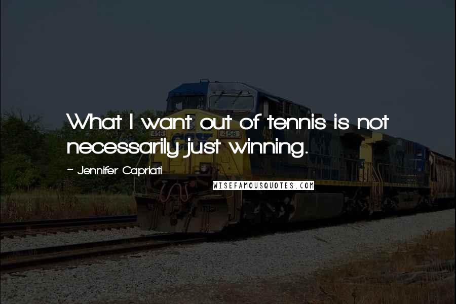 Jennifer Capriati Quotes: What I want out of tennis is not necessarily just winning.
