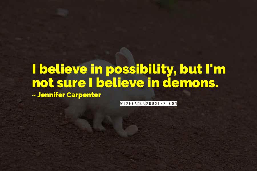Jennifer Carpenter Quotes: I believe in possibility, but I'm not sure I believe in demons.