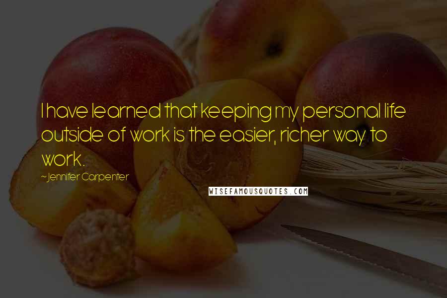 Jennifer Carpenter Quotes: I have learned that keeping my personal life outside of work is the easier, richer way to work.