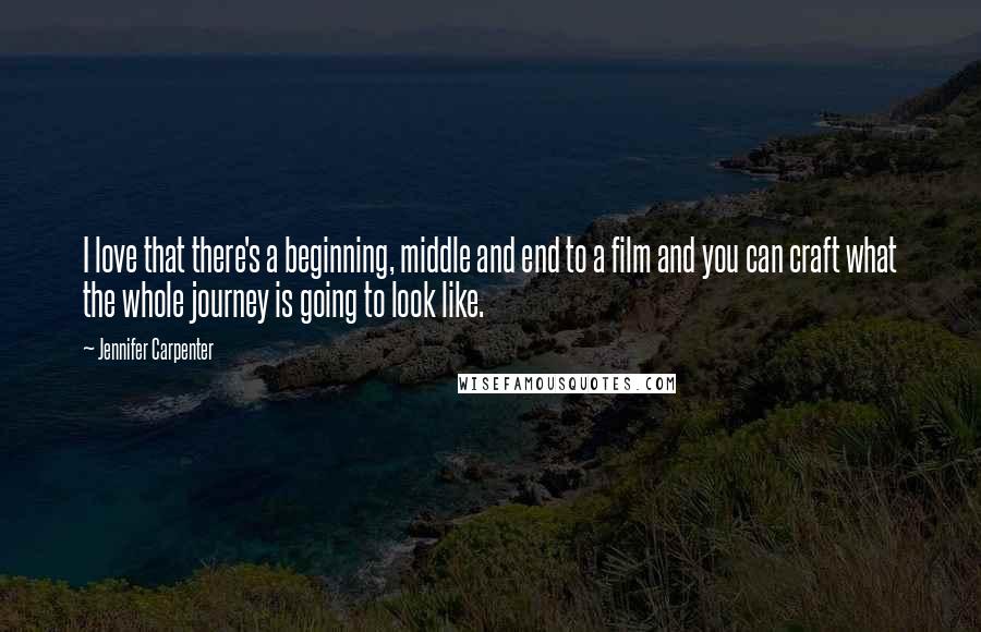 Jennifer Carpenter Quotes: I love that there's a beginning, middle and end to a film and you can craft what the whole journey is going to look like.