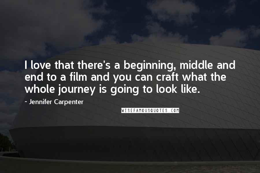 Jennifer Carpenter Quotes: I love that there's a beginning, middle and end to a film and you can craft what the whole journey is going to look like.