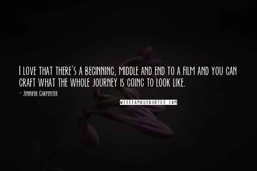 Jennifer Carpenter Quotes: I love that there's a beginning, middle and end to a film and you can craft what the whole journey is going to look like.