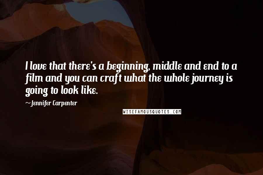 Jennifer Carpenter Quotes: I love that there's a beginning, middle and end to a film and you can craft what the whole journey is going to look like.