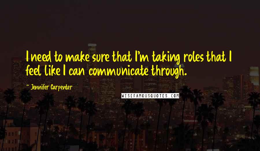 Jennifer Carpenter Quotes: I need to make sure that I'm taking roles that I feel like I can communicate through.