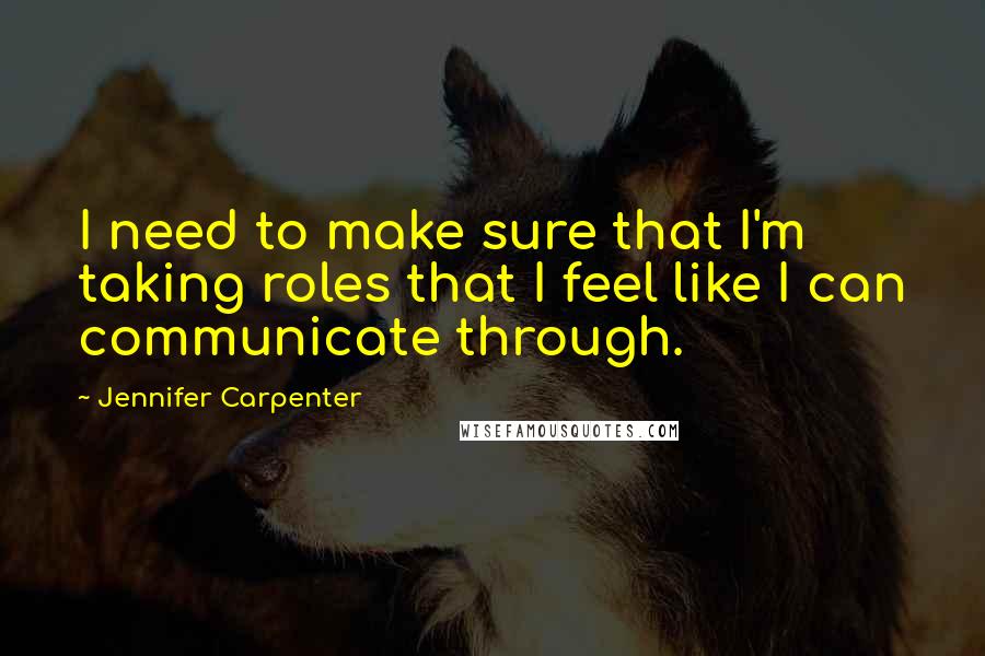 Jennifer Carpenter Quotes: I need to make sure that I'm taking roles that I feel like I can communicate through.