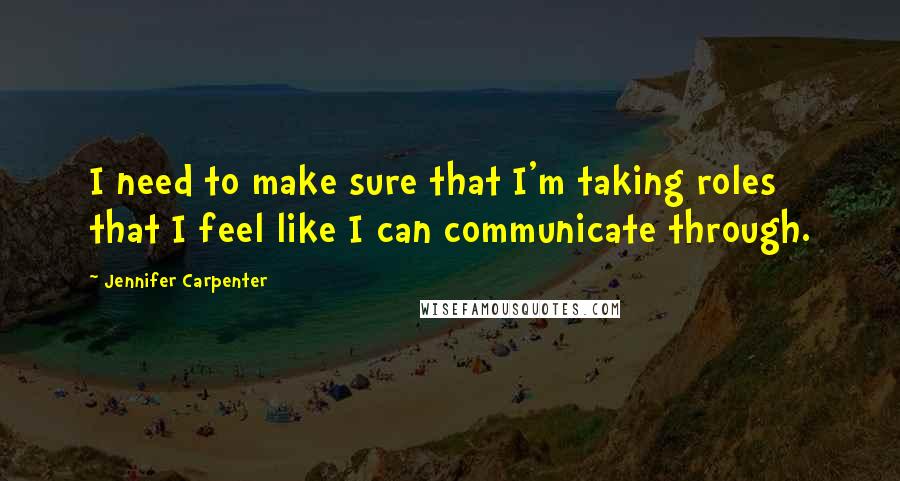 Jennifer Carpenter Quotes: I need to make sure that I'm taking roles that I feel like I can communicate through.