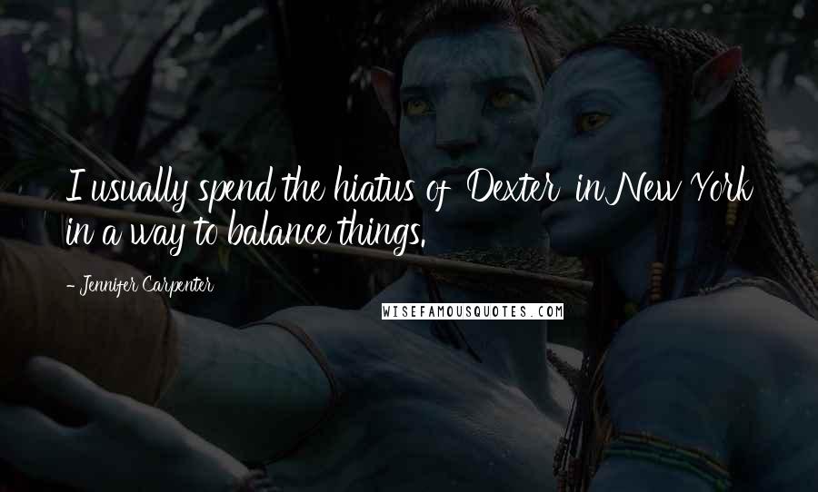 Jennifer Carpenter Quotes: I usually spend the hiatus of 'Dexter' in New York in a way to balance things.