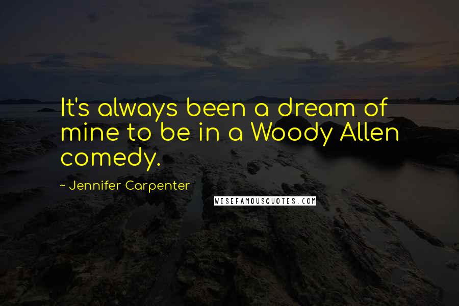 Jennifer Carpenter Quotes: It's always been a dream of mine to be in a Woody Allen comedy.