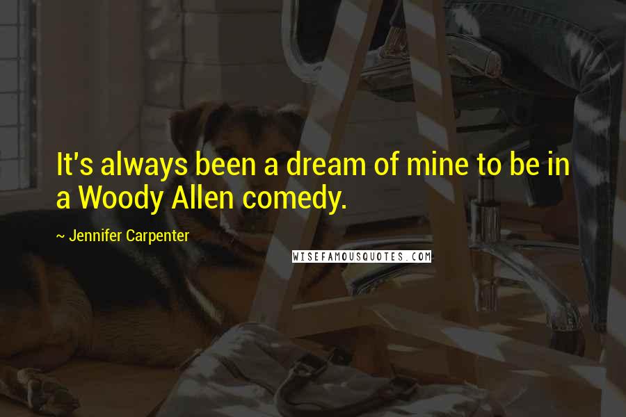 Jennifer Carpenter Quotes: It's always been a dream of mine to be in a Woody Allen comedy.
