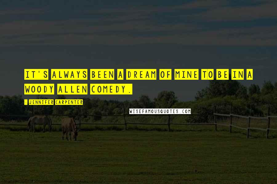 Jennifer Carpenter Quotes: It's always been a dream of mine to be in a Woody Allen comedy.