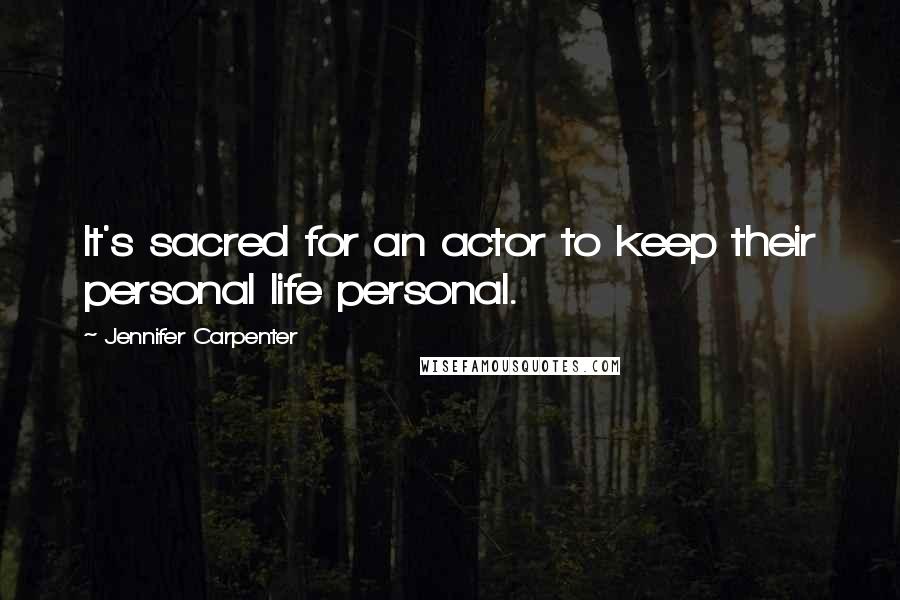 Jennifer Carpenter Quotes: It's sacred for an actor to keep their personal life personal.