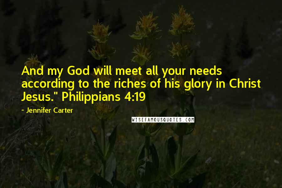 Jennifer Carter Quotes: And my God will meet all your needs according to the riches of his glory in Christ Jesus." Philippians 4:19