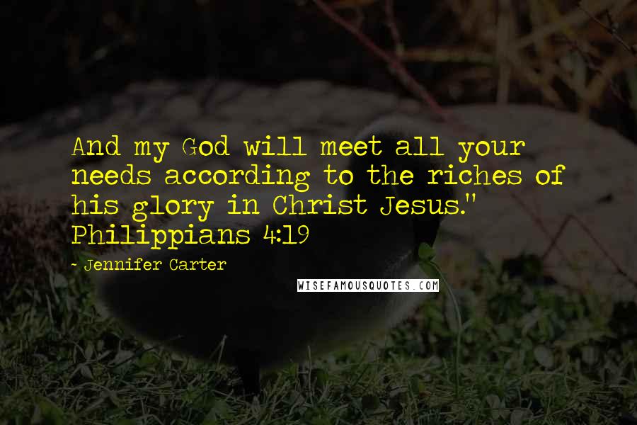 Jennifer Carter Quotes: And my God will meet all your needs according to the riches of his glory in Christ Jesus." Philippians 4:19