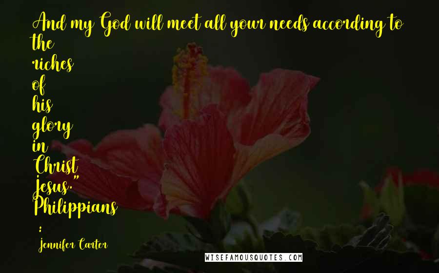 Jennifer Carter Quotes: And my God will meet all your needs according to the riches of his glory in Christ Jesus." Philippians 4:19