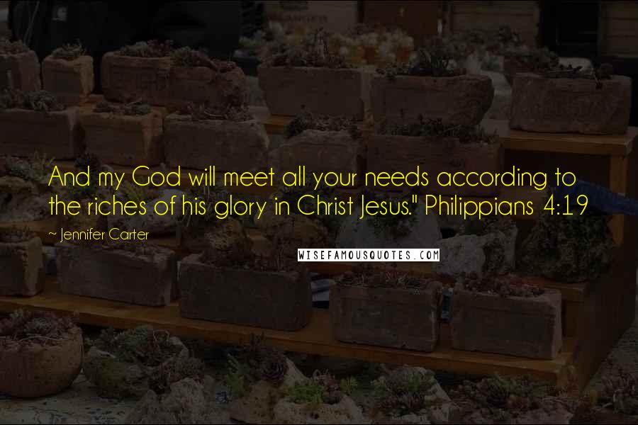 Jennifer Carter Quotes: And my God will meet all your needs according to the riches of his glory in Christ Jesus." Philippians 4:19