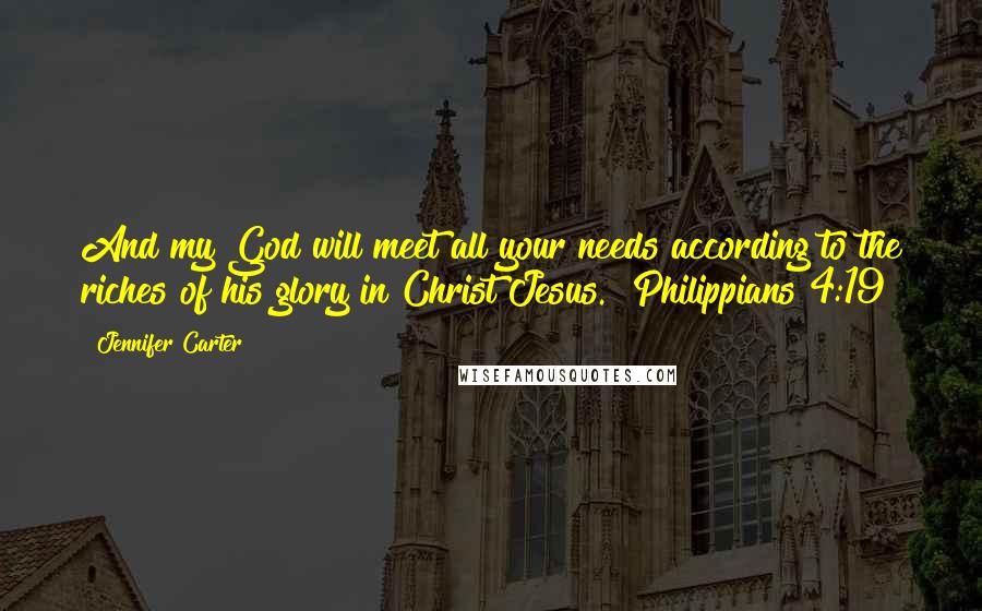 Jennifer Carter Quotes: And my God will meet all your needs according to the riches of his glory in Christ Jesus." Philippians 4:19