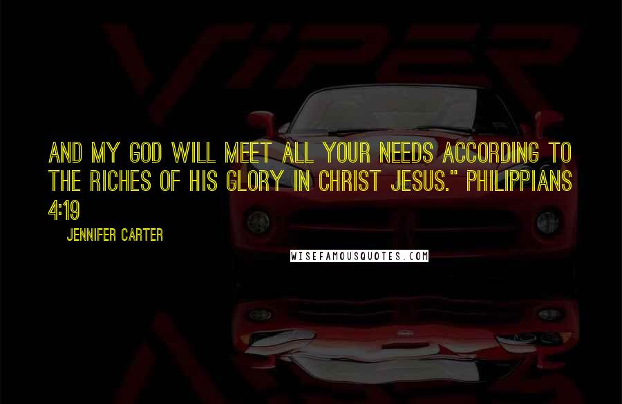 Jennifer Carter Quotes: And my God will meet all your needs according to the riches of his glory in Christ Jesus." Philippians 4:19