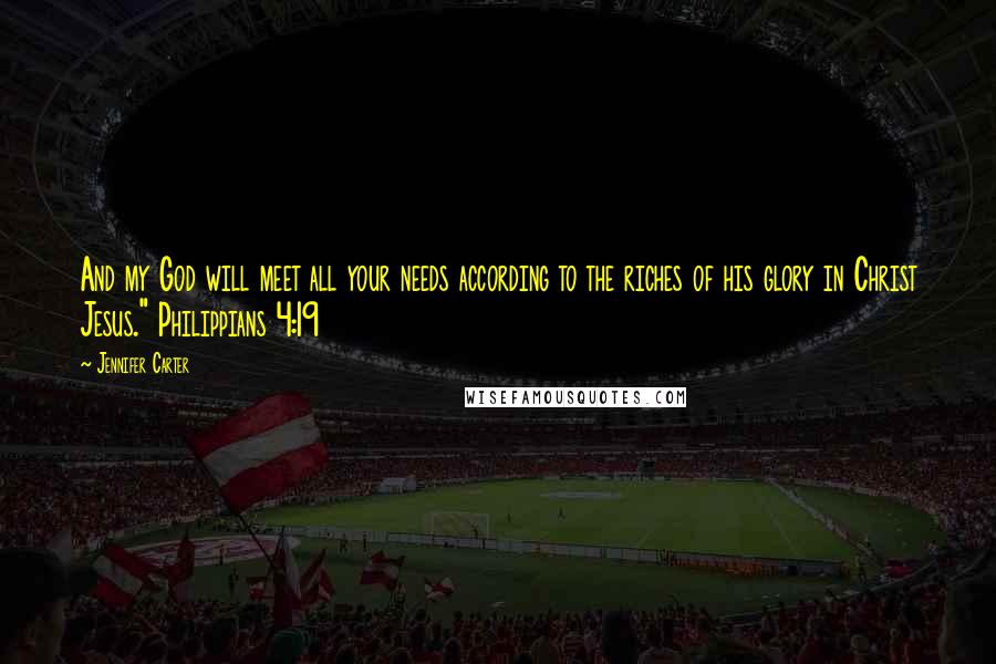 Jennifer Carter Quotes: And my God will meet all your needs according to the riches of his glory in Christ Jesus." Philippians 4:19