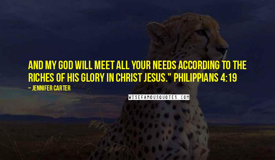 Jennifer Carter Quotes: And my God will meet all your needs according to the riches of his glory in Christ Jesus." Philippians 4:19