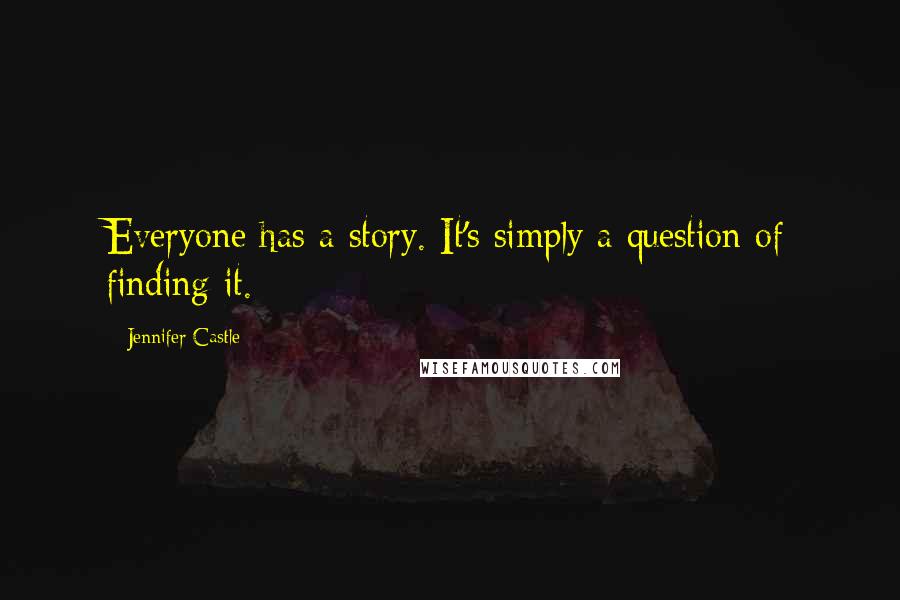 Jennifer Castle Quotes: Everyone has a story. It's simply a question of finding it.