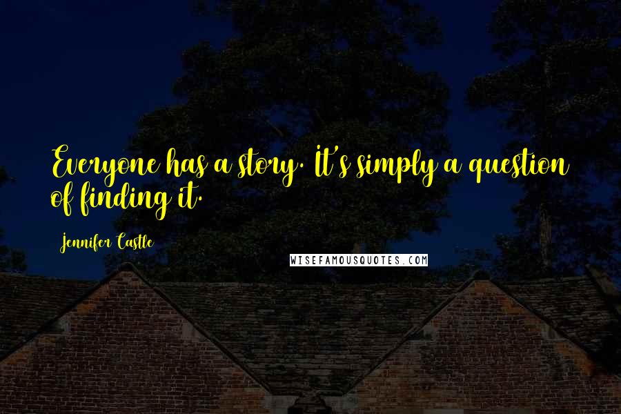 Jennifer Castle Quotes: Everyone has a story. It's simply a question of finding it.