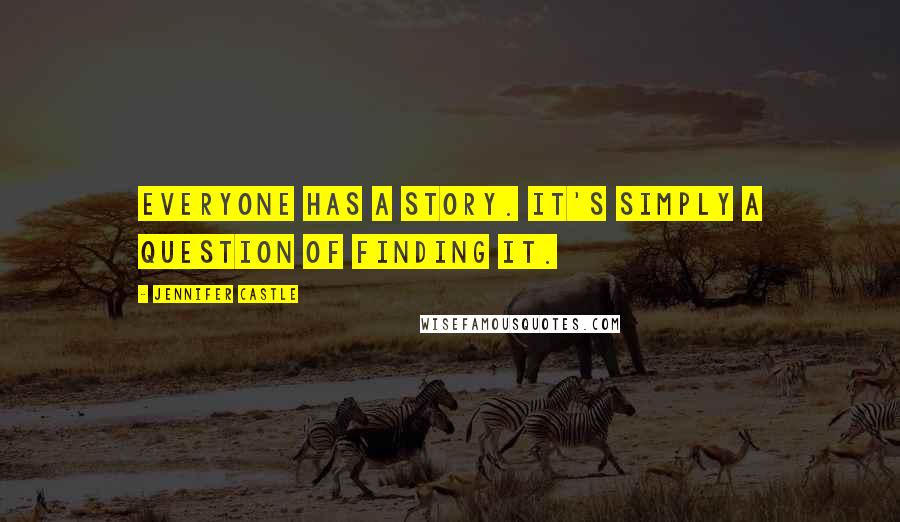 Jennifer Castle Quotes: Everyone has a story. It's simply a question of finding it.