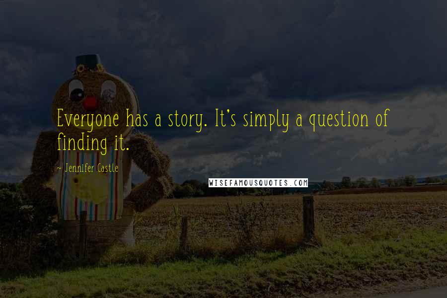 Jennifer Castle Quotes: Everyone has a story. It's simply a question of finding it.