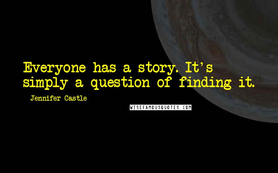 Jennifer Castle Quotes: Everyone has a story. It's simply a question of finding it.