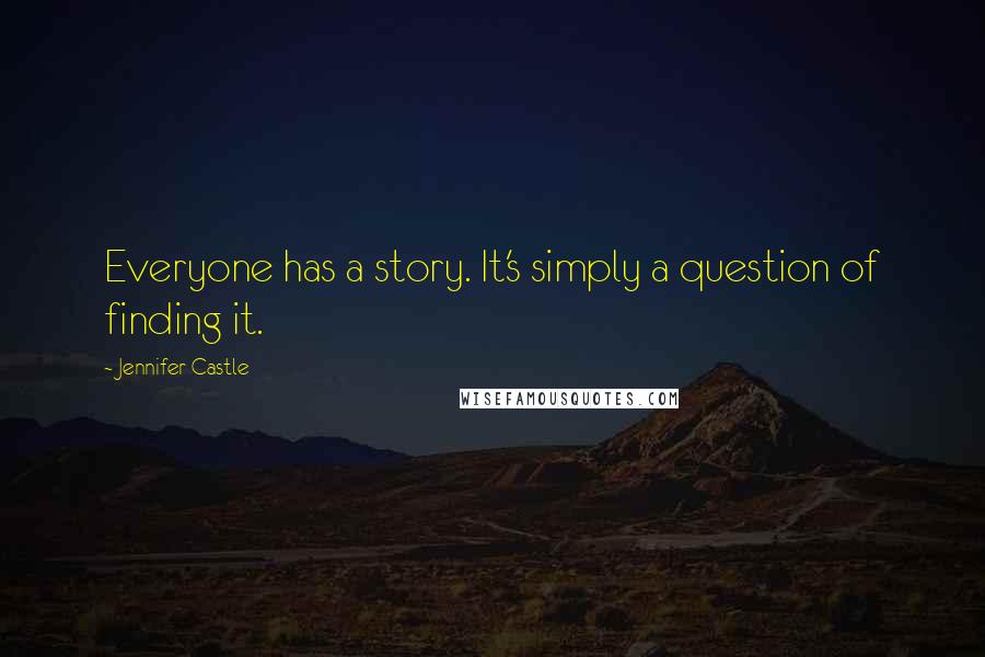 Jennifer Castle Quotes: Everyone has a story. It's simply a question of finding it.