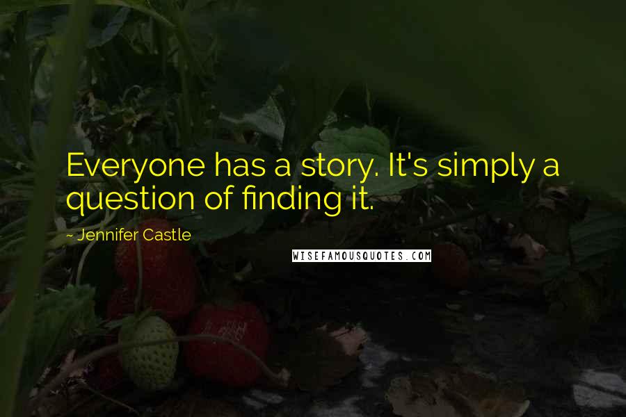 Jennifer Castle Quotes: Everyone has a story. It's simply a question of finding it.